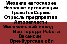 Механик автосалона › Название организации ­ ТрансТехСервис › Отрасль предприятия ­ Автозапчасти › Минимальный оклад ­ 20 000 - Все города Работа » Вакансии   . Оренбургская обл.,Медногорск г.